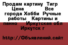 Продам картину “Тигр“ › Цена ­ 15 000 - Все города Хобби. Ручные работы » Картины и панно   . Иркутская обл.,Иркутск г.